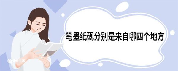 笔墨纸砚分别是来自哪四个地方 中国文房四宝是哪四样
