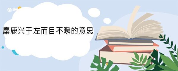 麋鹿兴于左而目不瞬的意思 麋鹿兴于左而目不瞬的翻译