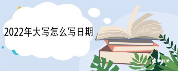 2022年大写怎么写日期 大写数字起源于哪个朝代