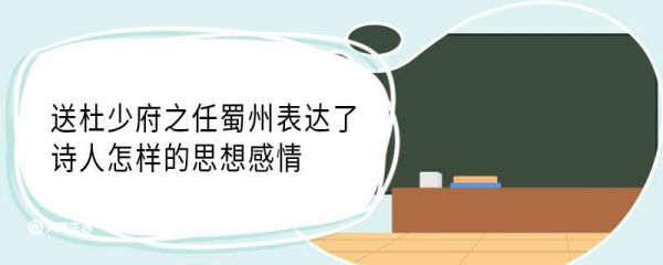 送杜少府之任蜀州表达了诗人怎样的思想感情 送杜少府之任蜀州表达了什么思想感情