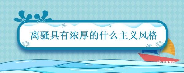 离骚具有浓厚的什么主义风格 屈原的离骚具有什么风格