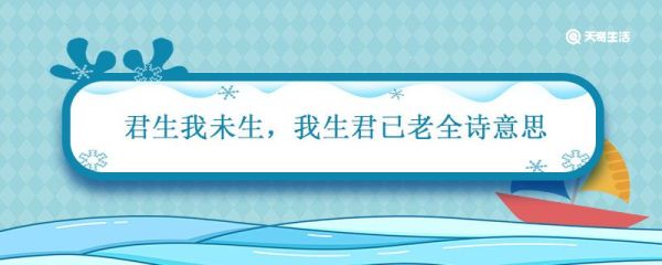 君生我未生 我生君已老全诗意思 君生我未生,我生君已老原诗