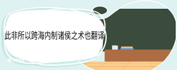 此非所以跨海内制诸侯之术也翻译 此非所以跨海内制诸侯之术也意思
