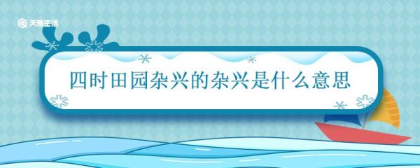 四时田园杂兴的杂兴是什么意思 四时田园杂兴的兴是什么意思