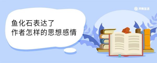 鱼化石表达了作者怎样的思想感情 鱼化石表达了作者什么思想感情