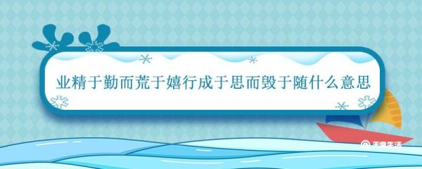 业精于勤而荒于嬉行成于思而毁于随什么意思 成于思而毁于随什么意思