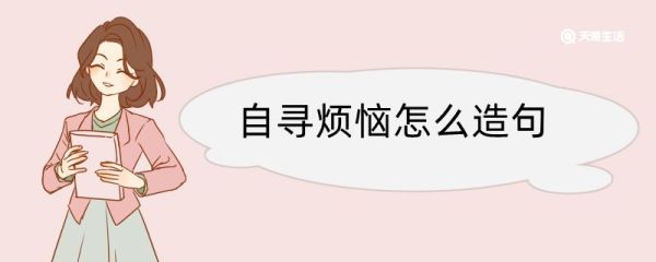 自寻烦恼怎么造句 自寻烦恼造句咋写