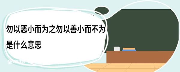勿以恶小而为之勿以善小而不为是什么意思 勿以恶小而为之勿以善小而不为是什么意思呢