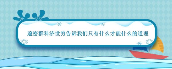 邃密群科济世穷告诉我们只有什么才能什么的道理 邃密群科济世穷告诉我们什么的道理