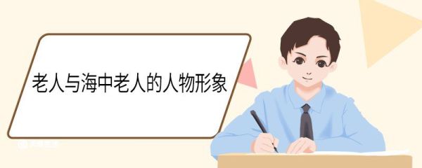 老人与海中老人的人物形象 老人与海中老人的人物形象分析