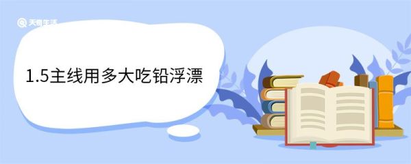 1.5主线用多大吃铅浮漂 什么是吃铅浮漂
