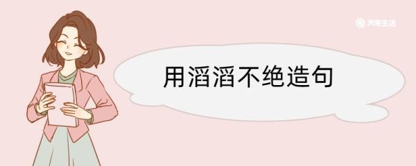 用滔滔不绝造句 用滔滔不绝造句咋写