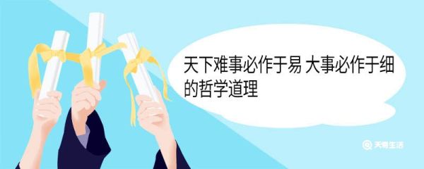 天下难事必作于易 大事必作于细的哲学道理 天下难事必作于易 大事必作于细的哲学道理是