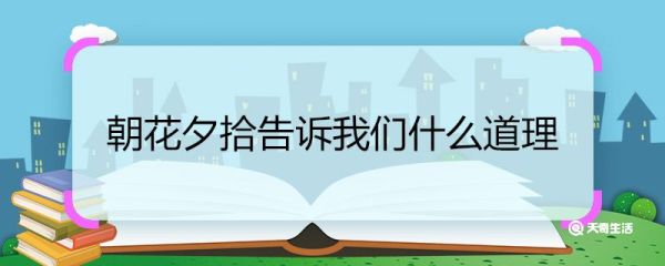 朝花夕拾告诉我们什么道理 朝花夕拾告诉我们的道理