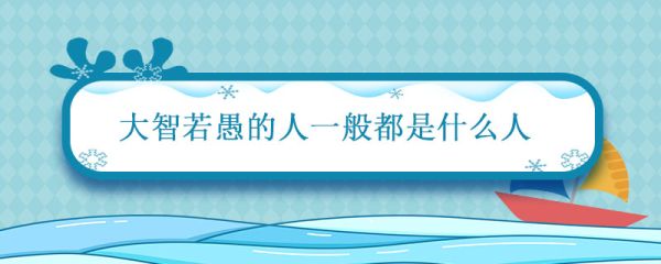 大智若愚的人一般都是什么人 大智若愚的人是怎样的人