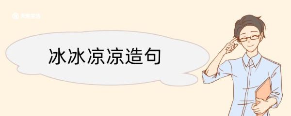 冰冰凉凉造句 冰冰凉凉造句咋写