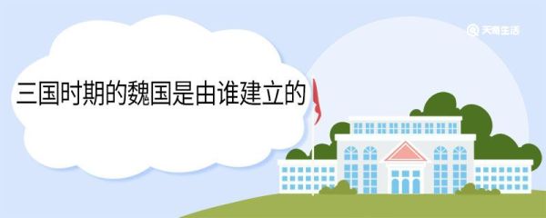三国时期的魏国是由谁建立的 三国时期的魏国是谁建立的