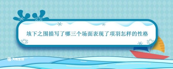 垓下之围描写了哪三个场面表现了项羽怎样的性格 垓下之围项羽的性格形象分析