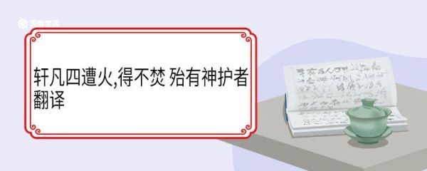 轩凡四遭火得不焚殆有神护者翻译 轩凡四遭火得不焚殆有神护者意思