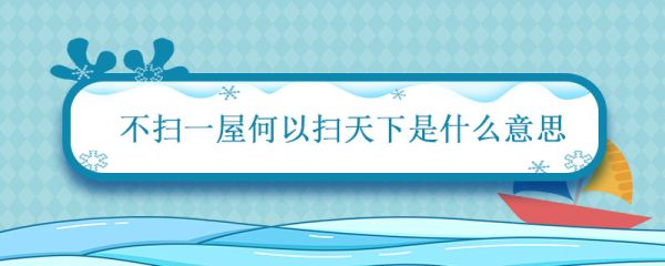 不扫一屋何以扫天下是什么意思 不扫一屋何以扫天下出自哪里