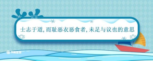 士志于道而耻恶衣恶食者未足与议也的意思 士志于道而耻恶衣恶食者未足与议也的意思是什么