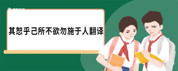 其恕乎己所不欲勿施于人翻译 其恕乎己所不欲勿施于人原文