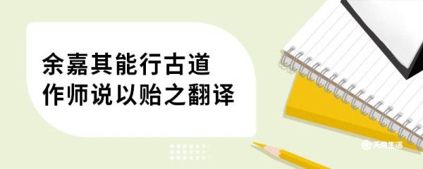 余嘉其能行古道,作师说以贻之翻译 师说原文