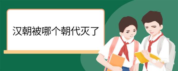 汉朝被哪个朝代灭了 汉朝是哪个朝代灭的