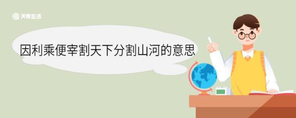 因利乘便宰割天下分割山河的意思 因利乘便宰割天下分割山河意思