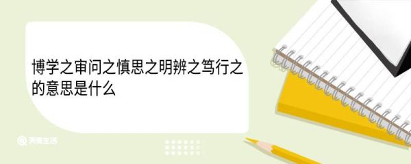 博学之审问之慎思之明辨之笃行之的意思是什么 博学之审问之慎思之明辨之笃行之翻译