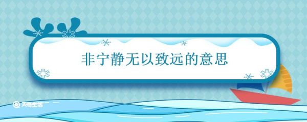 非宁静无以致远的意思 非宁静无以致远的致是什么意思