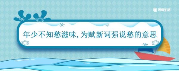 年少不知愁滋味为赋新词强说愁的意思 为赋新词强说愁的意思