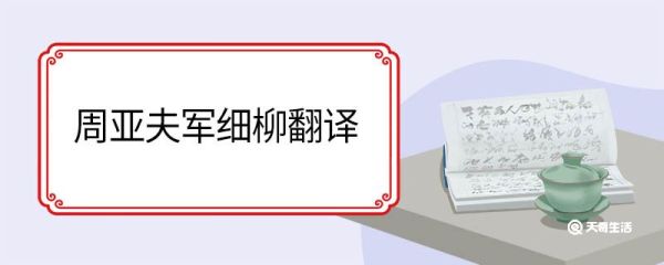 周亚夫军细柳翻译 周亚夫军细柳原文和翻译