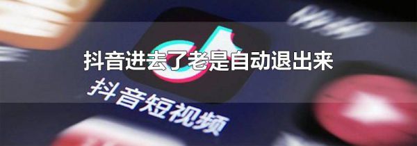 抖音进去了老是自动退出来
