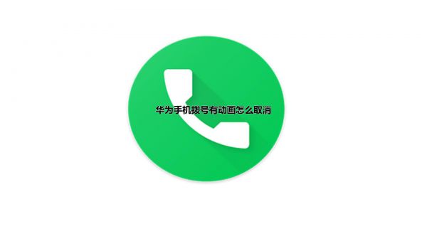 华为手机拨号有动画怎么取消