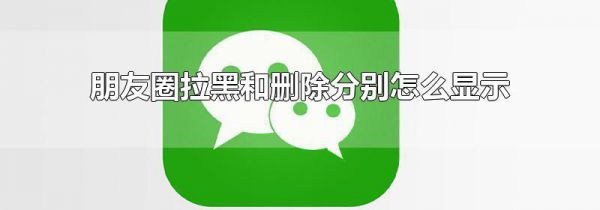 朋友圈拉黑和删除分别怎么显示