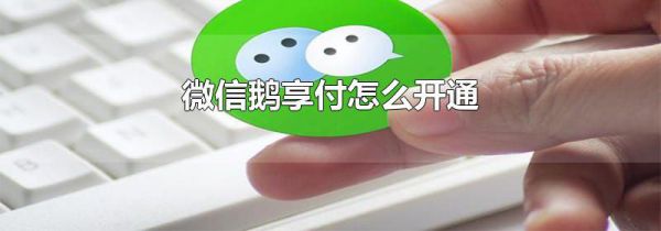 微信鹅享付怎么开通
