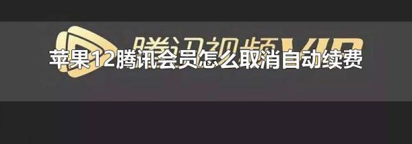 苹果12腾讯会员怎么取消自动续费