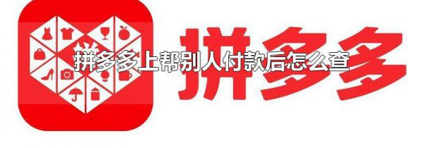 拼多多上帮别人付款后怎么查