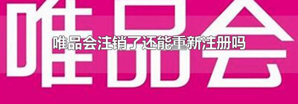 唯品会注销了还能重新注册吗