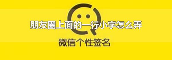 朋友圈上面的一行小字怎么弄