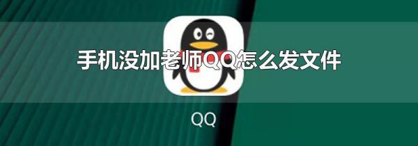 手机没加老师QQ怎么发文件