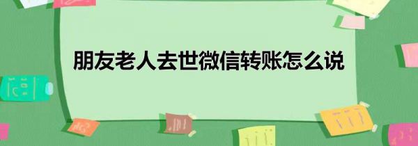 朋友老人去世微信转账怎么说