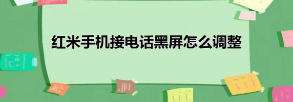 红米手机接电话黑屏怎么调整