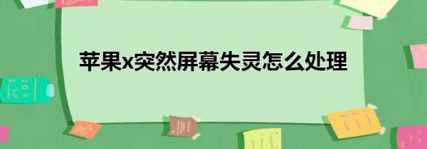 苹果x突然屏幕失灵怎么处理