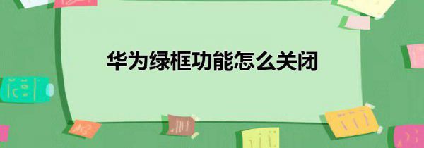 华为绿框功能怎么关闭