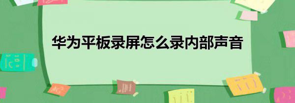 华为平板录屏怎么录内部声音