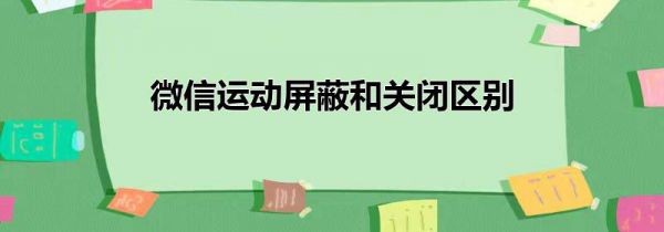 微信运动屏蔽和关闭区别