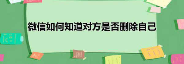 微信如何知道对方是否删除自己