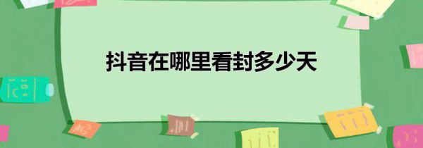 抖音在哪里看封多少天